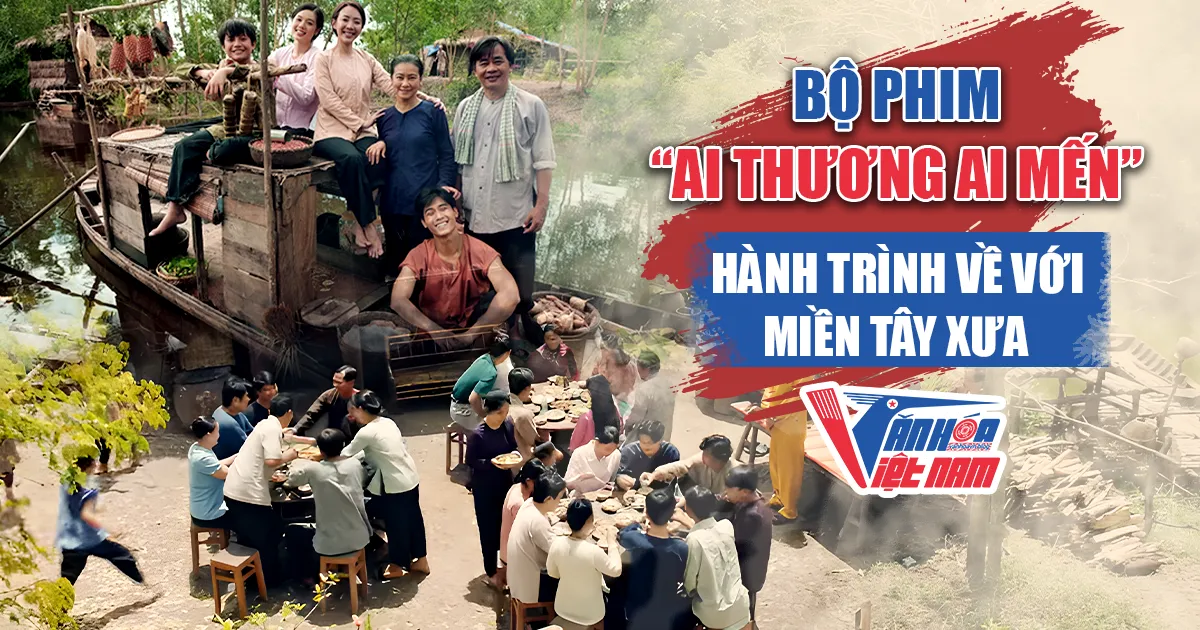Bộ phim "Ai thương ai mến": Hành trình về với miền Tây xưa