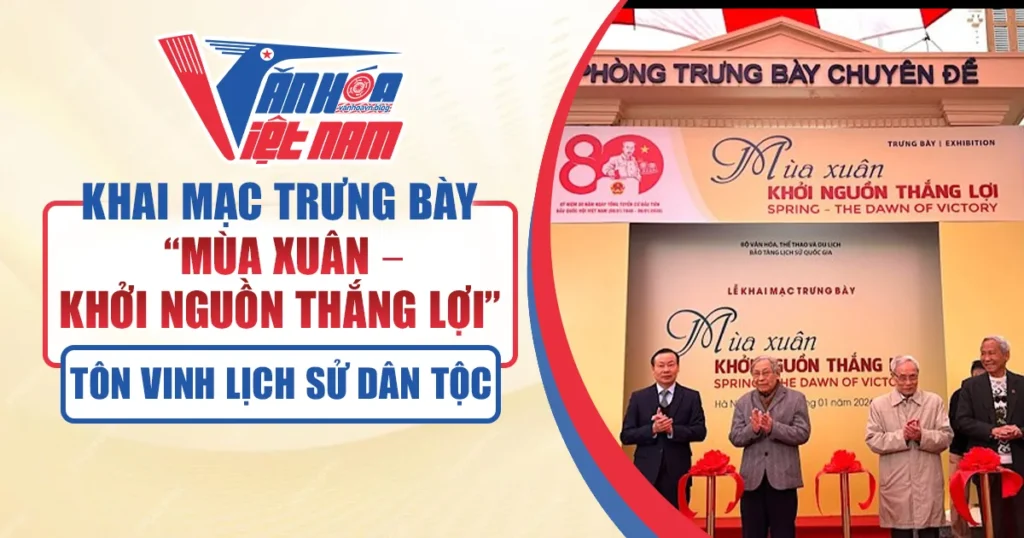 Khai Mạc Trưng Bày “Mùa Xuân – Khởi Nguồn Thắng Lợi”