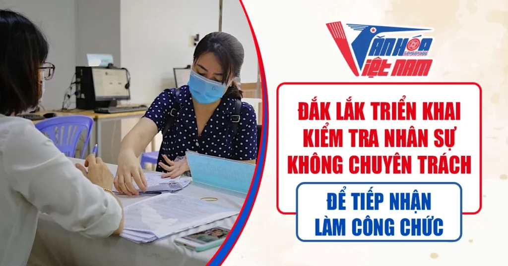 Đắk Lắk Triển Khai Kiểm Tra Nhân Sự Không Chuyên Trách Để Tiếp Nhận Làm Công Chức