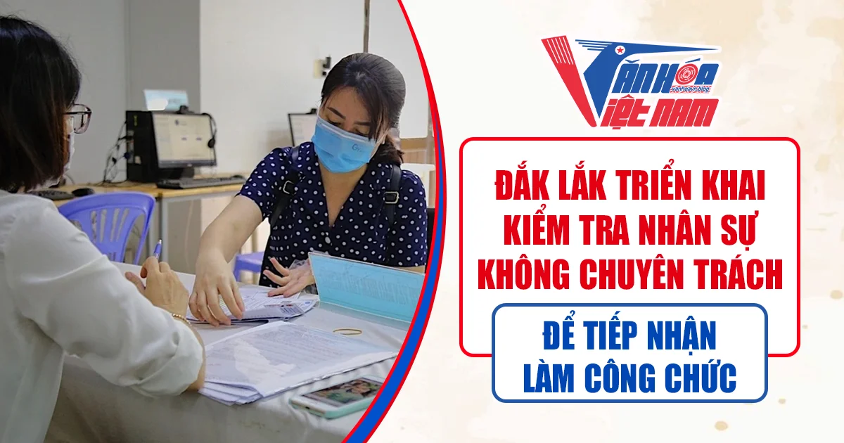 Đắk Lắk Triển Khai Kiểm Tra Nhân Sự Không Chuyên Trách Để Tiếp Nhận Làm Công Chức