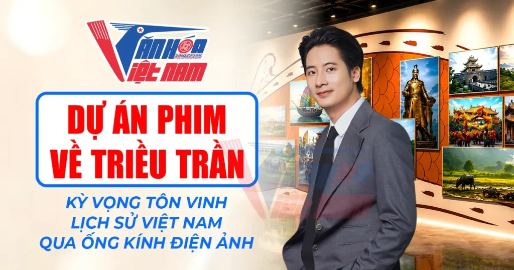 Dự Án Phim Về Triều Trần: Kỳ Vọng Tôn Vinh Lịch Sử Việt Nam Qua Ống Kính Điện Ảnh
