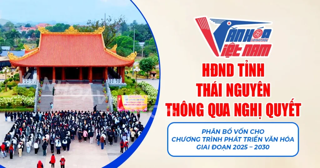 HĐND Tỉnh Thái Nguyên Thông Qua Nghị Quyết Phân Bổ Vốn Cho Chương Trình Phát Triển Văn Hóa Giai Đoạn 2025 - 2030