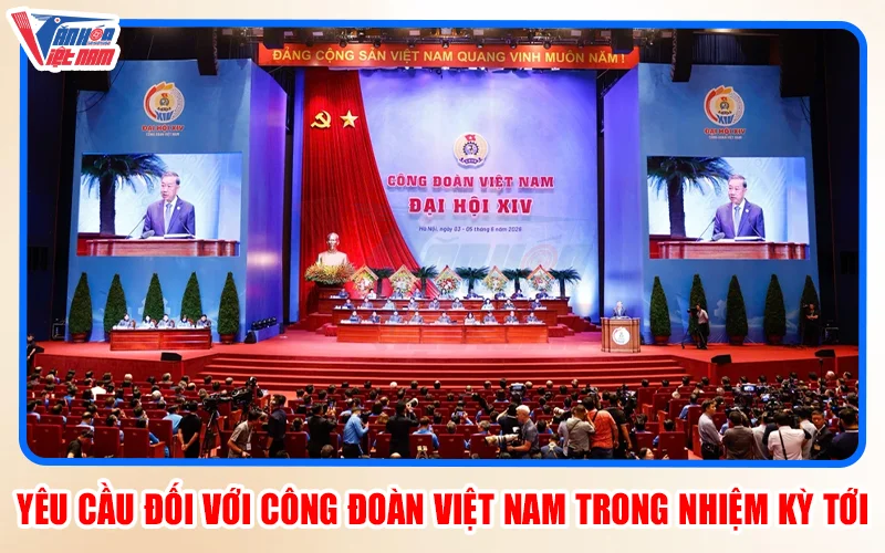 Yêu cầu đối với Công đoàn Việt Nam trong nhiệm kỳ tới