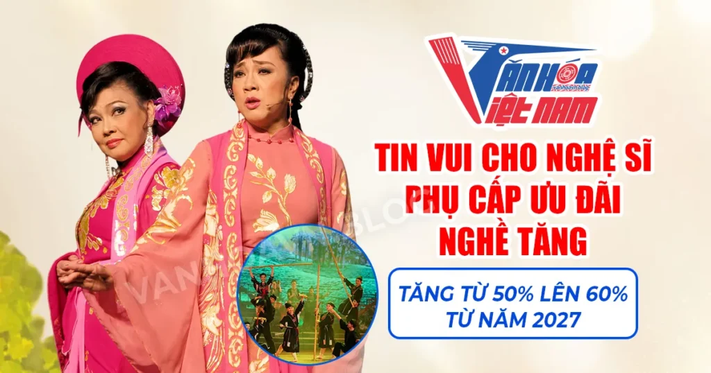 Tin vui cho Nghệ sĩ: Phụ cấp ưu đãi nghề tăng từ 50% lên 60% từ năm 2027