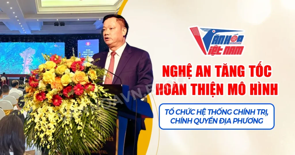 Nghệ An Tăng Tốc Hoàn Thiện Mô Hình Tổ Chức Hệ Thống Chính Trị