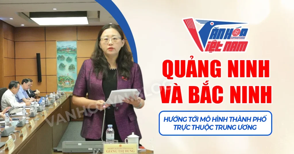 Quảng Ninh và Bắc Ninh: Hướng tới mô hình Thành phố trực thuộc Trung ương với những chiến lược phát triển đột phá