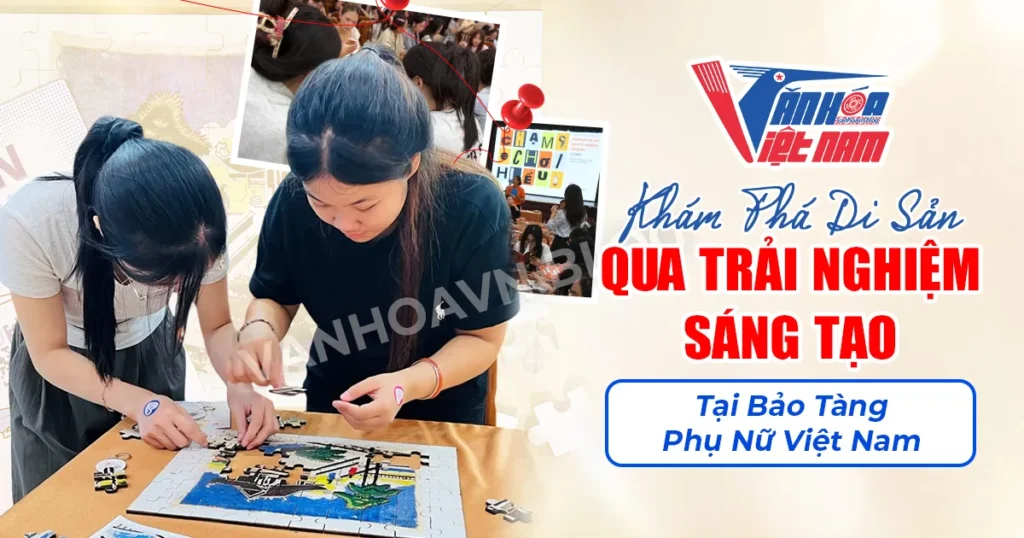 Khám Phá Di Sản Qua Trải Nghiệm Sáng Tạo Tại Bảo Tàng Phụ Nữ Việt Nam