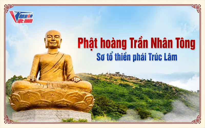 Phật hoàng Trần Nhân Tông là sơ tổ Thiền phái Trúc Lâm