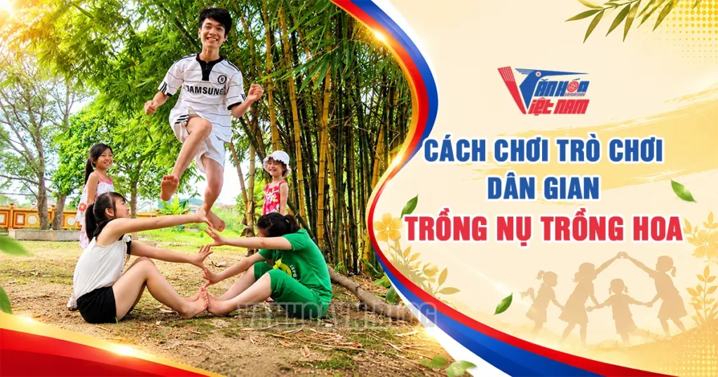 Cách Chơi Trò Chơi Dân Gian Trồng Nụ Trồng Hoa